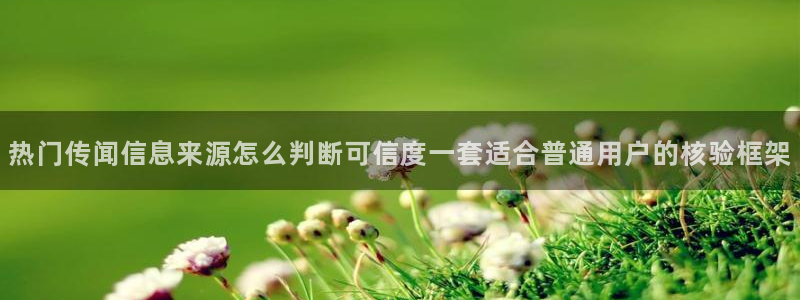 51吃瓜最新信息：热门传闻信息来源怎么判断可信度一套适合普通用户的核验框架