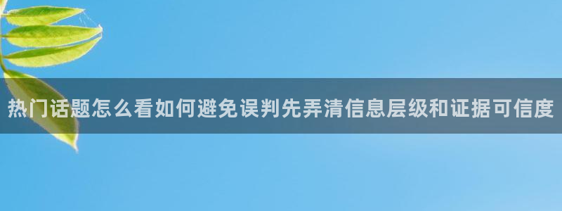 吃瓜网:热门话题怎么看如何避免误判先弄清信息层级和证据可信度