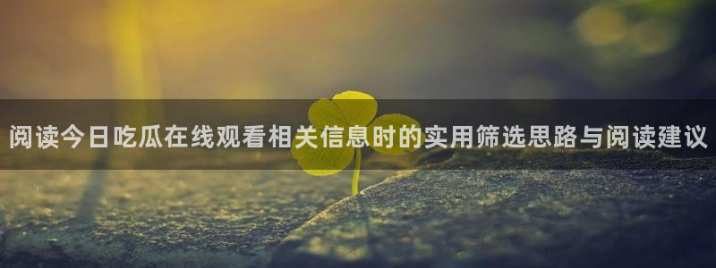 吃瓜网站:阅读今日吃瓜在线观看相关信息时的实用筛选思路与阅读建议