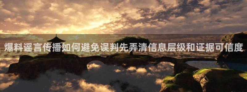 51吃瓜网络热点:爆料谣言传播如何避免误判先弄清信息层级和证据可信度