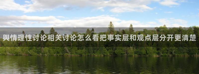 51吃瓜热门资讯:舆情理性讨论相关讨论怎么看把事实层和观点层分开更清楚