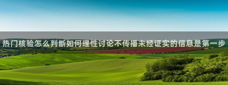 热点事件大全:热门核验怎么判断如何理性讨论不传播未经证实的信息是第一步